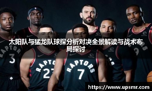太阳队与猛龙队球探分析对决全景解读与战术布局探讨