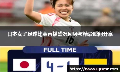 日本女子足球比赛直播盛况回顾与精彩瞬间分享
