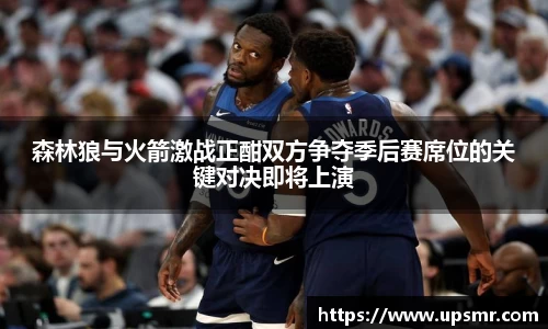 森林狼与火箭激战正酣双方争夺季后赛席位的关键对决即将上演