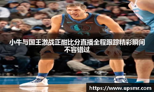 小牛与国王激战正酣比分直播全程跟踪精彩瞬间不容错过