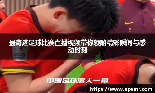 最奇迹足球比赛直播视频带你领略精彩瞬间与感动时刻