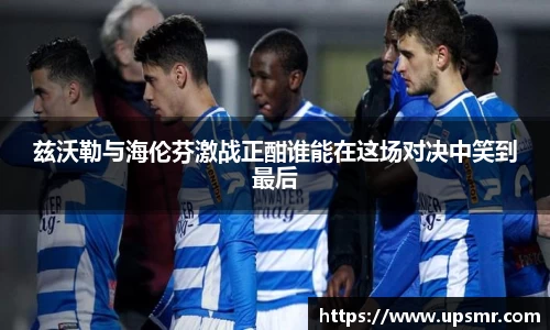 兹沃勒与海伦芬激战正酣谁能在这场对决中笑到最后