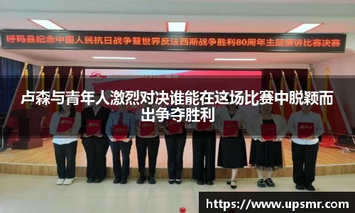 卢森与青年人激烈对决谁能在这场比赛中脱颖而出争夺胜利